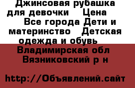 Джинсовая рубашка для девочки. › Цена ­ 600 - Все города Дети и материнство » Детская одежда и обувь   . Владимирская обл.,Вязниковский р-н